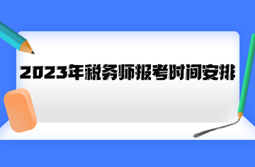 2023年稅務(wù)師報考時間安排