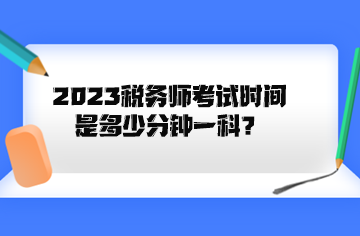 2023稅務(wù)師考試時(shí)間是多少分鐘一科？