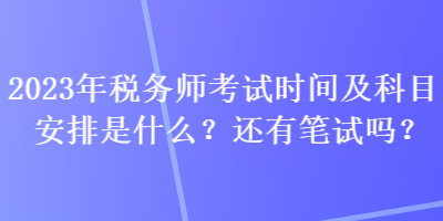 2023年稅務(wù)師考試時(shí)間及科目安排是什么？還有筆試嗎？