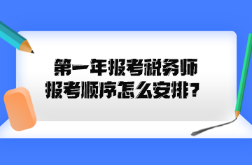 第一年報(bào)考稅務(wù)師報(bào)考順序怎么安排？