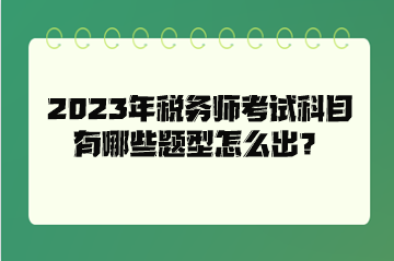 2023年稅務師考試科目有哪些題型怎么出？