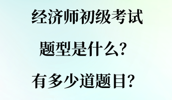 經(jīng)濟師初級考試題型是什么？有多少道題目？