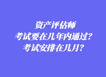 資產(chǎn)評估師考試要在幾年內(nèi)通過？考試安排在幾月？