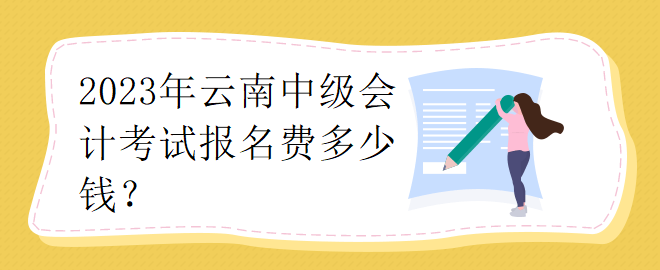 2023年云南中級會計(jì)考試報(bào)名費(fèi)多少錢？