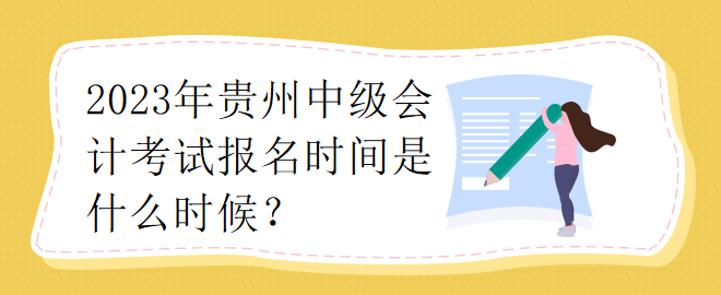 2023年貴州中級會計(jì)考試報(bào)名時(shí)間是什么時(shí)候？