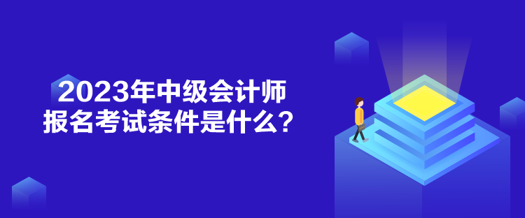 2023年中級(jí)會(huì)計(jì)師報(bào)名考試條件是什么？