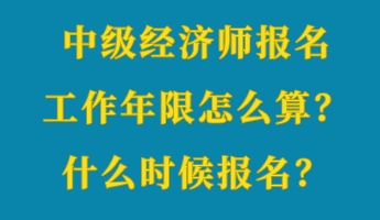 中級(jí)經(jīng)濟(jì)師報(bào)名工作年限怎么算？什么時(shí)候報(bào)名？