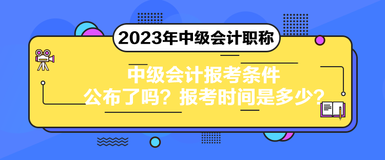 中級(jí)會(huì)計(jì)報(bào)考條件公布了嗎？報(bào)考時(shí)間是多少？