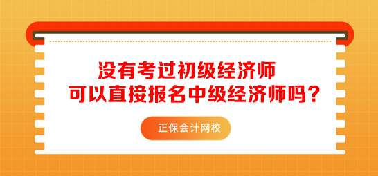 沒(méi)有考過(guò)初級(jí)經(jīng)濟(jì)師可以直接報(bào)名中級(jí)經(jīng)濟(jì)師嗎？