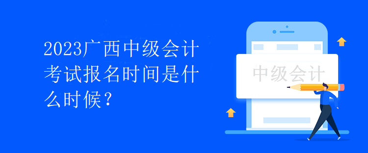 2023廣西中級會計考試報名時間是什么時候？