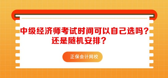 中級經(jīng)濟師考試時間可以自己選嗎？還是隨機安排？