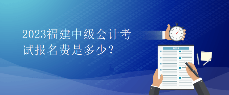 2023福建中級會計考試報名費是多少？