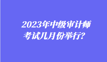 2023年中級審計師考試幾月份舉行？