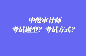 中級(jí)審計(jì)師考試題型？考試方式？