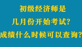 初級(jí)經(jīng)濟(jì)師是幾月份開(kāi)始考試？成績(jī)什么時(shí)候可以查詢？