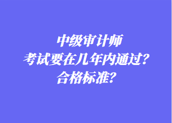 中級(jí)審計(jì)師考試要在幾年內(nèi)通過(guò)？合格標(biāo)準(zhǔn)？