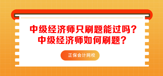 中級經(jīng)濟(jì)師只刷題能過嗎？中級經(jīng)濟(jì)師如何刷題？