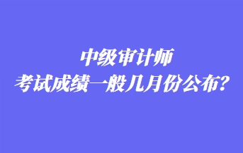 中級(jí)審計(jì)師考試成績(jī)一般幾月份公布？