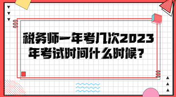 稅務(wù)師一年考幾次？2023年考試時(shí)間是什么時(shí)候？