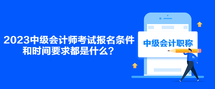 2023中級會計師考試報名條件和時間要求都是什么？