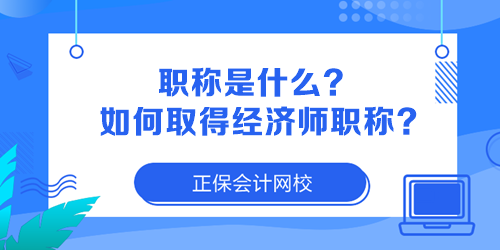 職稱是什么？如何取得經(jīng)濟師職稱？