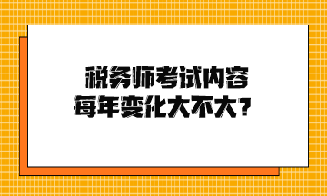 稅務(wù)師考試內(nèi)容每年變化大不大？