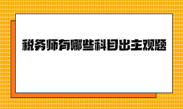 稅務(wù)師有哪些科目出主觀題？