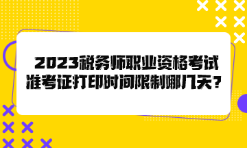 2023稅務師職業(yè)資格考試準考證打印時間限制哪幾天？