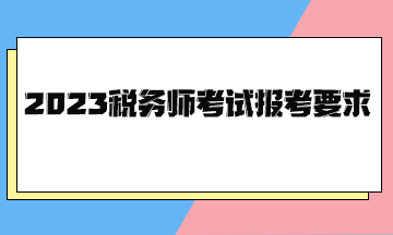 2023稅務(wù)師考試報考要求