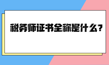 稅務(wù)師證書全稱是什么？