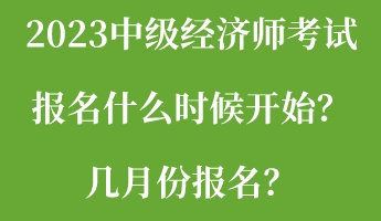 2023中級(jí)經(jīng)濟(jì)師考試報(bào)名什么時(shí)候開始？幾月份報(bào)名？