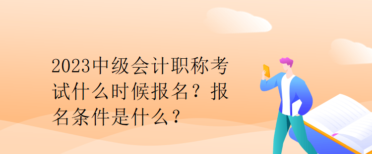 2023中級會計職稱考試什么時候報名？報名條件是什么？