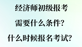 經(jīng)濟(jì)師初級(jí)報(bào)考需要什么條件？什么時(shí)候報(bào)名考試？