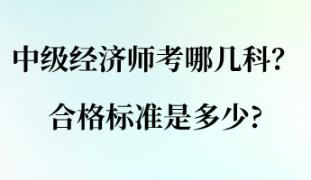 中級(jí)經(jīng)濟(jì)師考哪幾科？合格標(biāo)準(zhǔn)是多少_