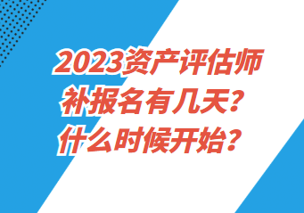 2023資產(chǎn)評(píng)估師補(bǔ)報(bào)名有幾天？什么時(shí)候開始？