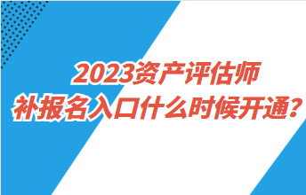 2023資產(chǎn)評估師補(bǔ)報(bào)名入口什么時(shí)候開通？