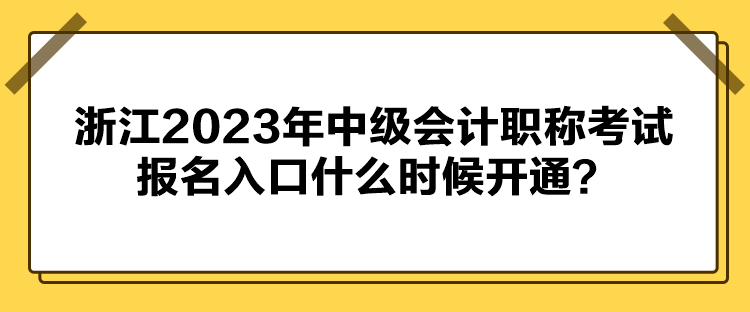 浙江2023年中級(jí)會(huì)計(jì)職稱(chēng)考試報(bào)名入口什么時(shí)候開(kāi)通？