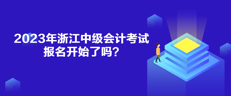 2023年浙江中級(jí)會(huì)計(jì)考試報(bào)名開始了嗎？