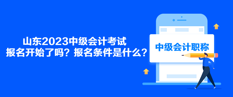 山東2023中級會計考試報名開始了嗎？報名條件是什么？