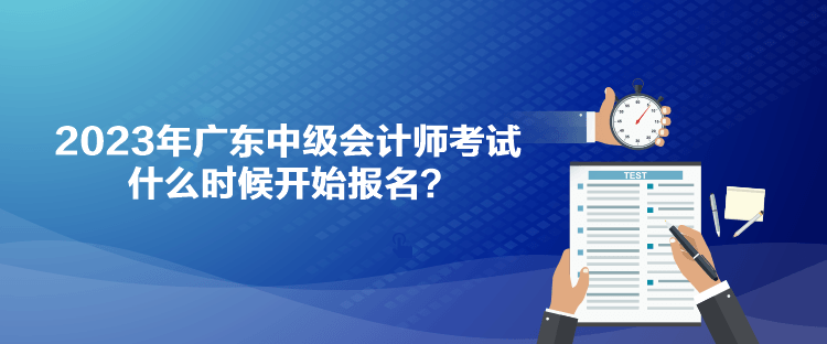 2023年廣東中級(jí)會(huì)計(jì)師考試什么時(shí)候開始報(bào)名？