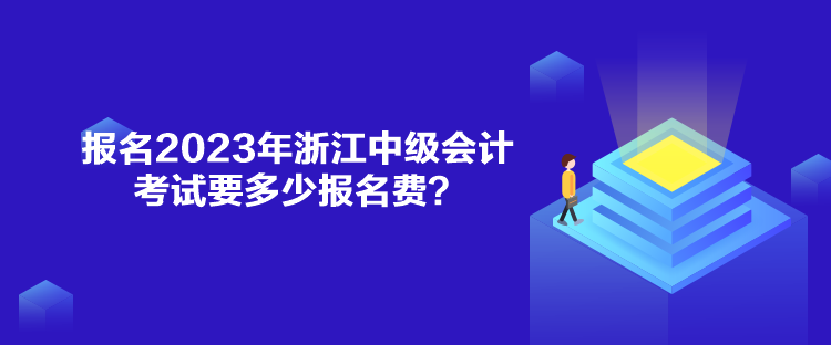 報(bào)名2023年浙江中級會(huì)計(jì)考試要多少報(bào)名費(fèi)？