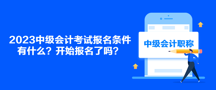 2023中級會計考試報名條件有什么？開始報名了嗎？