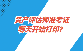 資產(chǎn)評估師準(zhǔn)考證哪天開始打印？