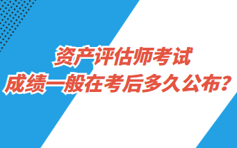 資產(chǎn)評(píng)估師考試成績(jī)一般在考后多久公布？