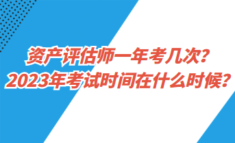 資產(chǎn)評估師一年考幾次？2023年考試時間在什么時候？