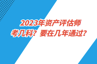 2023年資產(chǎn)評估師考幾科？要在幾年通過？