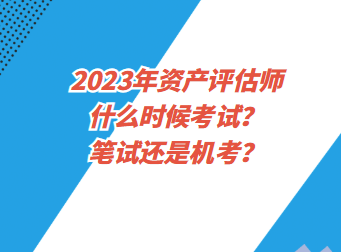 2023年資產(chǎn)評估師什么時候考試？筆試還是機考？