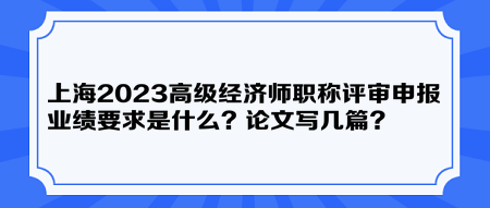 上海2023高級經(jīng)濟師職稱評審申報業(yè)績要求是什么？論文寫幾篇？