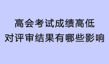 高會考試成績的高低對評審結(jié)果有哪些影響？