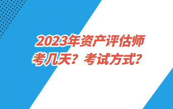 2023年資產(chǎn)評估師考幾天？考試方式？